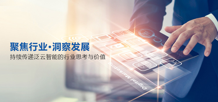 聚焦行业，洞察发展​，持续传递泛云智能的行业思考与价值